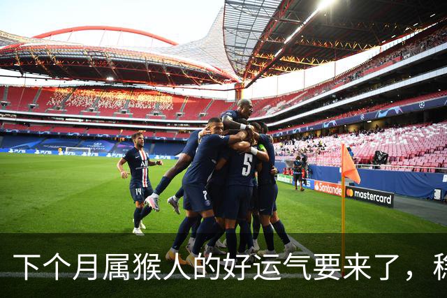 下个月属猴人的好运气要来了，稳住就是制胜法宝！
