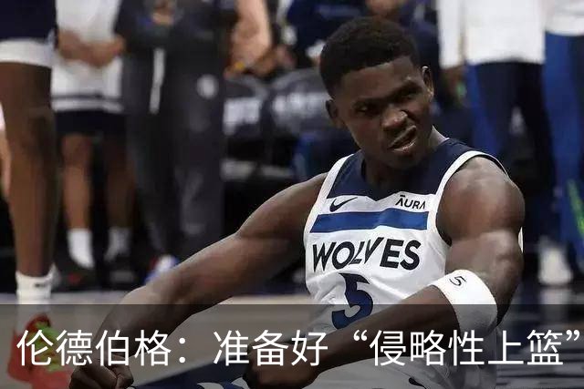 伦德伯格：准备好“侵略性上篮”的新挑战！
