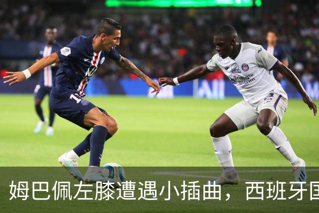 姆巴佩左膝遭遇小插曲，西班牙国家德比变得悬念重重