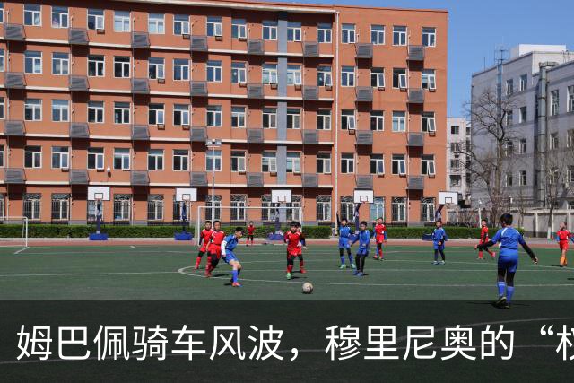 姆巴佩骑车风波，穆里尼奥的“权威”怎么办？