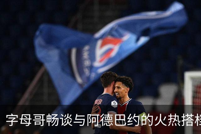 字母哥畅谈与阿德巴约的火热搭档，携手打赢篮球游戏