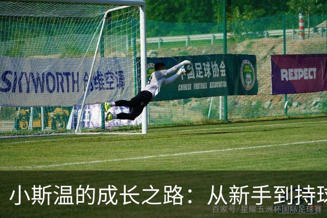 小斯温的成长之路：从新手到持球手的华丽转身