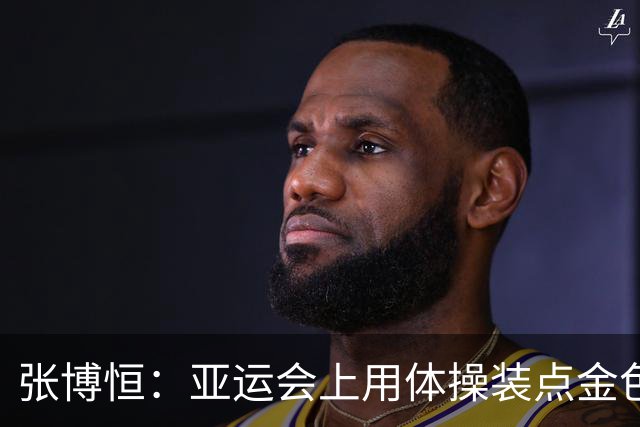 张博恒：亚运会上用体操装点金色梦！