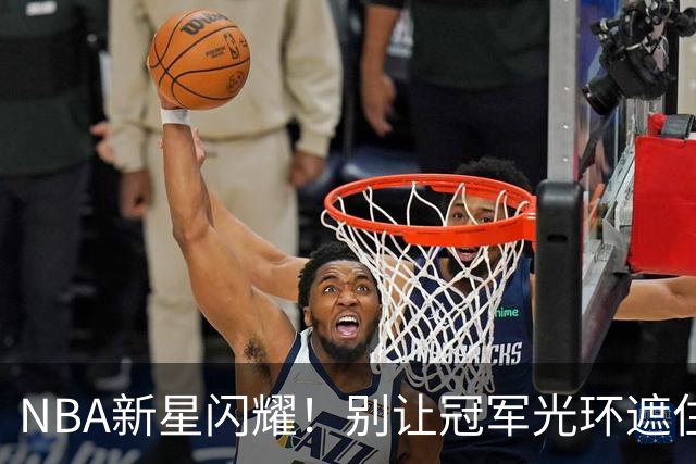 NBA新星闪耀！别让冠军光环遮住他们的真相